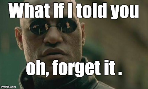 Matrix Morpheus Meme | What if I told you oh, forget it . | image tagged in memes,matrix morpheus | made w/ Imgflip meme maker