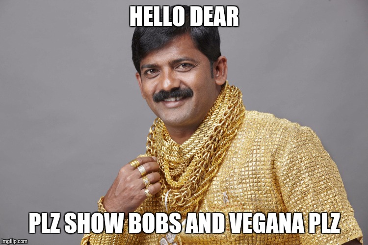 Golden Indian | HELLO DEAR; PLZ SHOW BOBS AND VEGANA PLZ | image tagged in golden indian | made w/ Imgflip meme maker