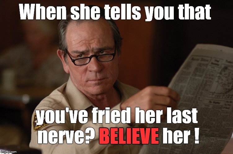 say what? | When she tells you that you've fried her last nerve? BELIEVE her ! BELIEVE | image tagged in say what | made w/ Imgflip meme maker