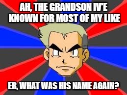 Professor Oak | AH, THE GRANDSON IV'E KNOWN FOR MOST OF MY LIKE; ER, WHAT WAS HIS NAME AGAIN? | image tagged in memes,professor oak | made w/ Imgflip meme maker