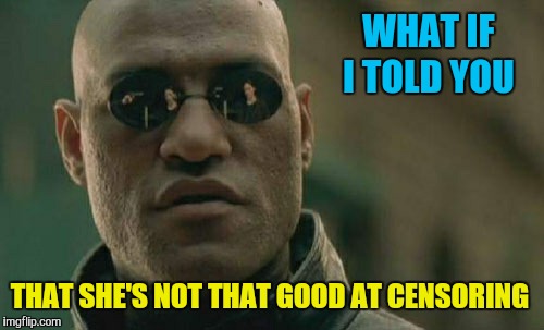 Matrix Morpheus Meme | WHAT IF I TOLD YOU THAT SHE'S NOT THAT GOOD AT CENSORING | image tagged in memes,matrix morpheus | made w/ Imgflip meme maker