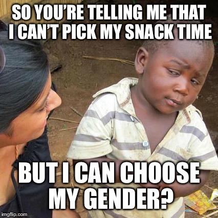 Third World Skeptical Kid | SO YOU’RE TELLING ME THAT I CAN’T PICK MY SNACK TIME; BUT I CAN CHOOSE MY GENDER? | image tagged in memes,third world skeptical kid | made w/ Imgflip meme maker