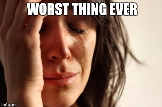 First World Problems Meme | WORST THING EVER | image tagged in memes,first world problems | made w/ Imgflip meme maker