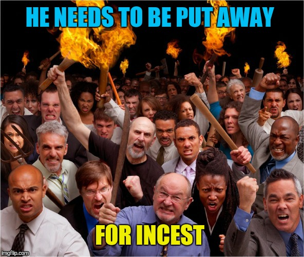 HE NEEDS TO BE PUT AWAY FOR INCEST | made w/ Imgflip meme maker