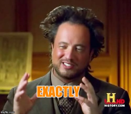 Ancient Aliens Meme | EXACTLY | image tagged in memes,ancient aliens | made w/ Imgflip meme maker