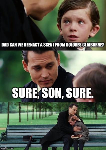 Finding Neverland Meme | DAD CAN WE REENACT A SCENE FROM DOLORES CLAIBORNE? SURE, SON, SURE. | image tagged in memes,finding neverland | made w/ Imgflip meme maker
