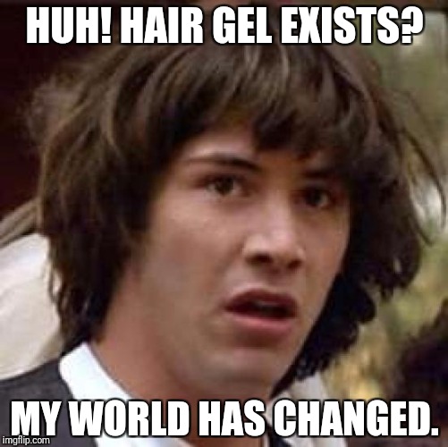 Conspiracy Keanu Meme | HUH! HAIR GEL EXISTS? MY WORLD HAS CHANGED. | image tagged in memes,conspiracy keanu | made w/ Imgflip meme maker