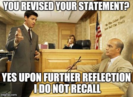 Courtroom classic | YOU REVISED YOUR STATEMENT? YES UPON FURTHER REFLECTION I DO NOT RECALL | image tagged in courtroom classic | made w/ Imgflip meme maker