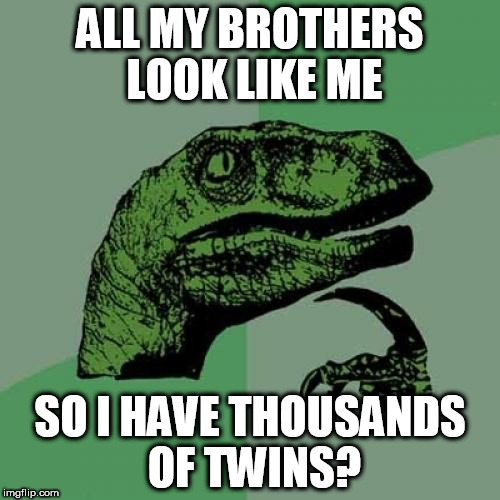Philosoraptor | ALL MY BROTHERS LOOK LIKE ME; SO I HAVE THOUSANDS OF TWINS? | image tagged in memes,philosoraptor | made w/ Imgflip meme maker