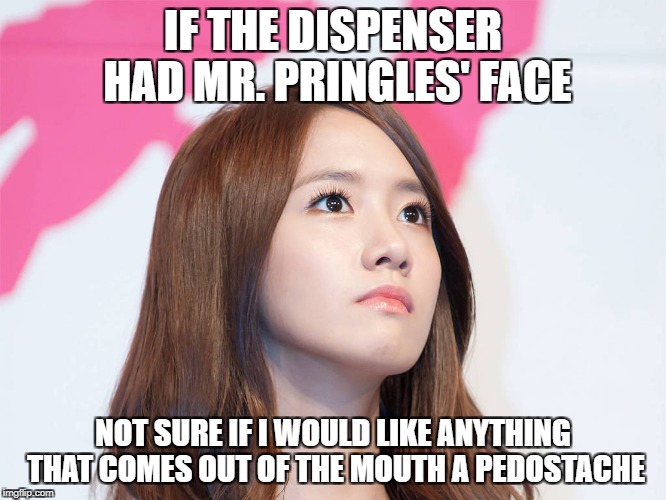 Yoona Thought | IF THE DISPENSER HAD MR. PRINGLES' FACE NOT SURE IF I WOULD LIKE ANYTHING THAT COMES OUT OF THE MOUTH A PEDOSTACHE | image tagged in yoona thought | made w/ Imgflip meme maker