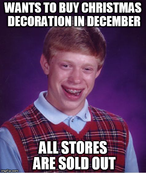 Bad Luck Brian | WANTS TO BUY CHRISTMAS DECORATION IN DECEMBER; ALL STORES ARE SOLD OUT | image tagged in memes,bad luck brian | made w/ Imgflip meme maker