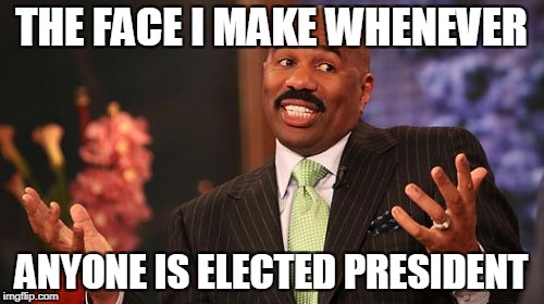 Steve Harvey Meme | THE FACE I MAKE WHENEVER ANYONE IS ELECTED PRESIDENT | image tagged in memes,steve harvey | made w/ Imgflip meme maker