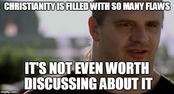 CHRISTIANITY IS FILLED WITH SO MANY FLAWS IT'S NOT EVEN WORTH DISCUSSING ABOUT IT | made w/ Imgflip meme maker