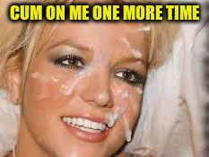 CUM ON ME ONE MORE TIME | made w/ Imgflip meme maker