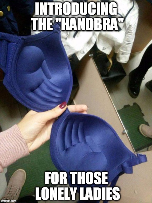 Handbra | INTRODUCING THE "HANDBRA"; FOR THOSE LONELY LADIES | image tagged in boobs | made w/ Imgflip meme maker