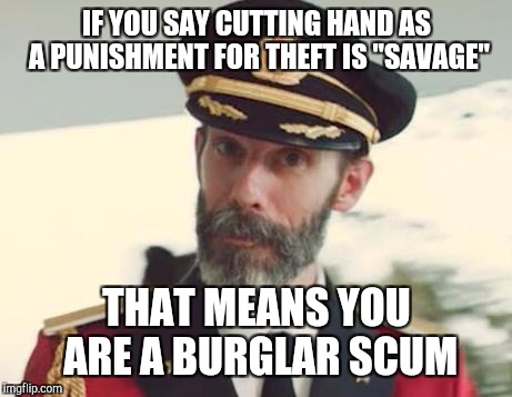 Captain Obvious | IF YOU SAY CUTTING HAND AS A PUNISHMENT FOR THEFT IS "SAVAGE"; THAT MEANS YOU ARE A BURGLAR SCUM | image tagged in captain obvious | made w/ Imgflip meme maker