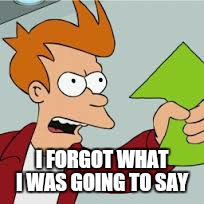 I FORGOT WHAT I WAS GOING TO SAY | made w/ Imgflip meme maker