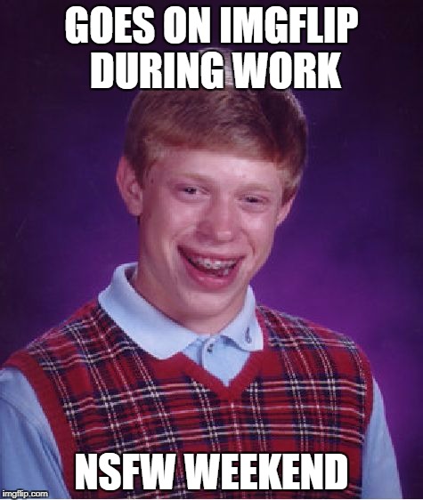 Bad Luck Brian | GOES ON IMGFLIP DURING WORK; NSFW WEEKEND | image tagged in memes,funny,bad luck brian,nsfw weekend,lol | made w/ Imgflip meme maker