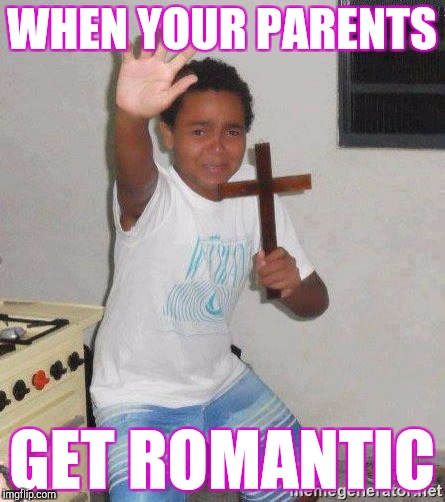 scared kid holding a cross | WHEN YOUR PARENTS; GET ROMANTIC | image tagged in scared kid holding a cross | made w/ Imgflip meme maker