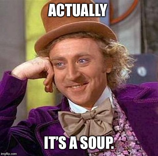 Creepy Condescending Wonka Meme | ACTUALLY IT’S A SOUP. | image tagged in memes,creepy condescending wonka | made w/ Imgflip meme maker