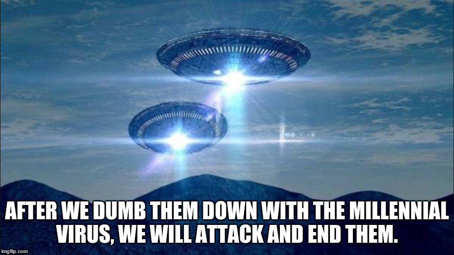UFO VISIT |  AFTER WE DUMB THEM DOWN WITH THE MILLENNIAL VIRUS, WE WILL ATTACK AND END THEM. | image tagged in ufo visit | made w/ Imgflip meme maker