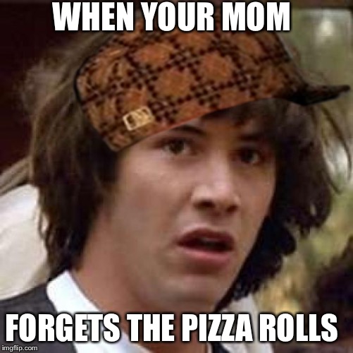 Conspiracy Keanu | WHEN YOUR MOM; FORGETS THE PIZZA ROLLS | image tagged in memes,conspiracy keanu,scumbag | made w/ Imgflip meme maker