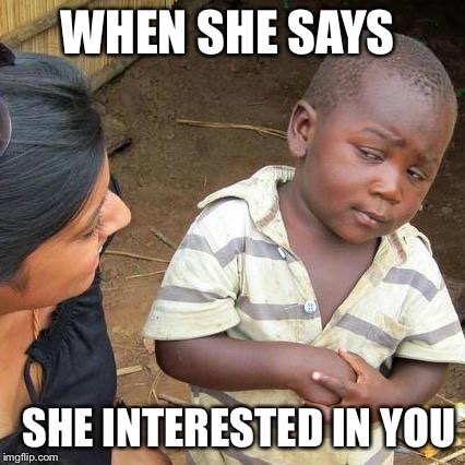 Third World Skeptical Kid | WHEN SHE SAYS; SHE INTERESTED IN YOU | image tagged in memes,third world skeptical kid | made w/ Imgflip meme maker