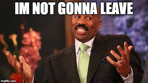 IM NOT GONNA LEAVE | image tagged in memes,steve harvey | made w/ Imgflip meme maker