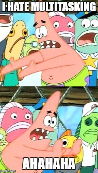 Put It Somewhere Else Patrick | I HATE MULTITASKING; AHAHAHA | image tagged in memes,put it somewhere else patrick | made w/ Imgflip meme maker