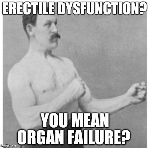 Overly Manly Man Muscle | ERECTILE DYSFUNCTION? YOU MEAN; ORGAN FAILURE? | image tagged in memes,overly manly man,organ,erectile dysfunction,erection | made w/ Imgflip meme maker