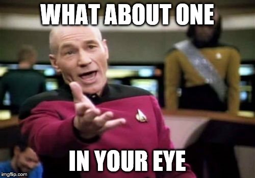 Picard Wtf Meme | WHAT ABOUT ONE IN YOUR EYE | image tagged in memes,picard wtf | made w/ Imgflip meme maker
