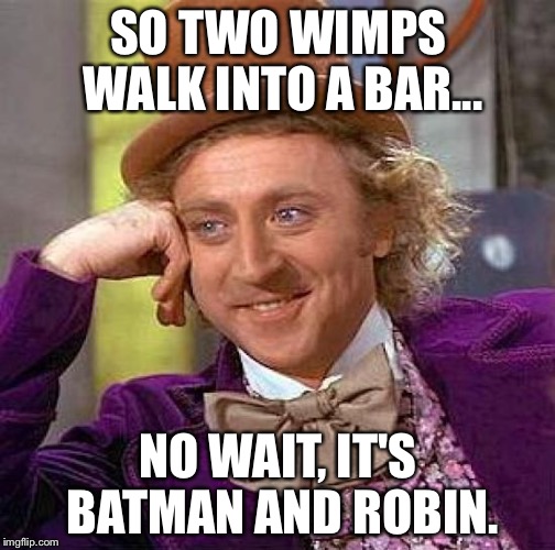 Creepy Condescending Wonka Meme | SO TWO WIMPS WALK INTO A BAR... NO WAIT, IT'S BATMAN AND ROBIN. | image tagged in memes,creepy condescending wonka | made w/ Imgflip meme maker