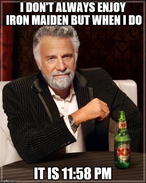 The Most Interesting Man In The World Meme | I DON'T ALWAYS ENJOY IRON MAIDEN BUT WHEN I DO IT IS 11:58 PM | image tagged in memes,the most interesting man in the world | made w/ Imgflip meme maker