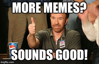 Chuck Norris Approves | MORE MEMES? SOUNDS GOOD! | image tagged in memes,chuck norris approves,chuck norris | made w/ Imgflip meme maker