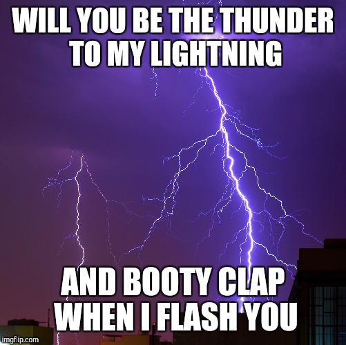 WILL YOU BE THE THUNDER TO MY LIGHTNING; AND BOOTY CLAP WHEN I FLASH YOU | image tagged in funny sexy | made w/ Imgflip meme maker