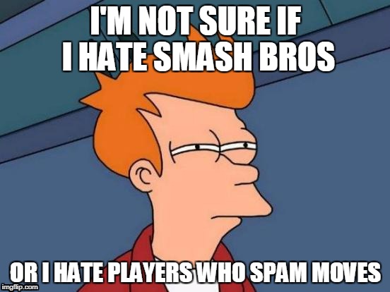 Futurama Fry | I'M NOT SURE IF I HATE SMASH BROS; OR I HATE PLAYERS WHO SPAM MOVES | image tagged in memes,futurama fry | made w/ Imgflip meme maker