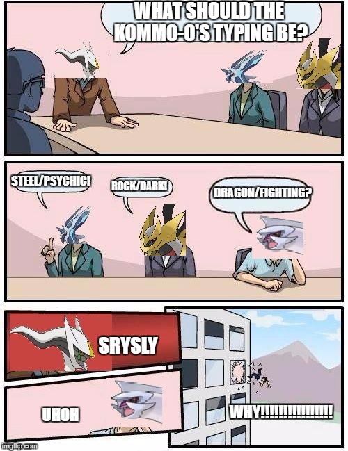 Pseudo Legend Typing | WHAT SHOULD THE KOMMO-O'S TYPING BE? STEEL/PSYCHIC! ROCK/DARK! DRAGON/FIGHTING? SRYSLY; WHY!!!!!!!!!!!!!!!! UHOH | image tagged in pokemon meeting suggestion | made w/ Imgflip meme maker