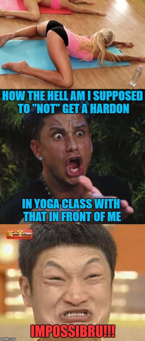 IMPOSSIBRU!!! NSFW Weekend...A JBmemegeek & isayisay Event | HOW THE HELL AM I SUPPOSED TO "NOT" GET A HARDON; IN YOGA CLASS WITH THAT IN FRONT OF ME; IMPOSSIBRU!!! | image tagged in yoga,memes,nsfw weekend,nsfw,no hardons in yoga class,impossibru | made w/ Imgflip meme maker