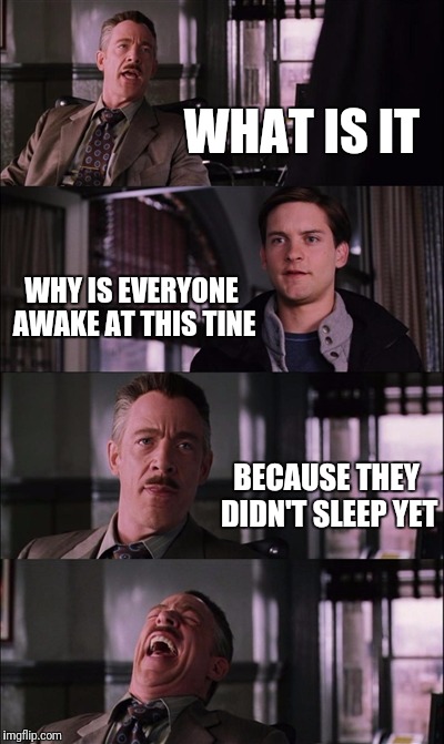 Spiderman Laugh | WHAT IS IT; WHY IS EVERYONE AWAKE AT THIS TINE; BECAUSE THEY DIDN'T SLEEP YET | image tagged in memes,spiderman laugh | made w/ Imgflip meme maker