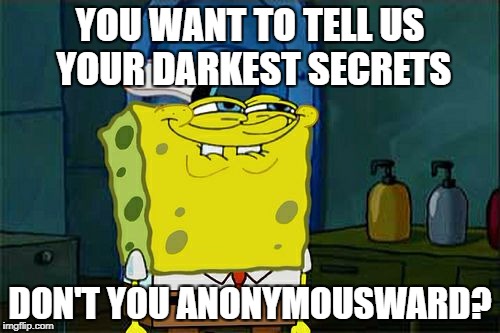 Anonymous Meme Week - A ____ Event - Nov 20-27 | YOU WANT TO TELL US YOUR DARKEST SECRETS; DON'T YOU ANONYMOUSWARD? | image tagged in memes,dont you squidward,anonymous meme week | made w/ Imgflip meme maker