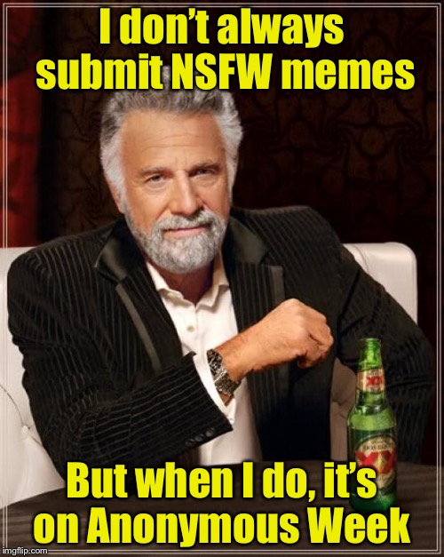 NSFW Week and Anonymous Weekend | I don’t always submit NSFW memes; But when I do, it’s on Anonymous Week | image tagged in memes,the most interesting man in the world,nsfw weekend,anonymous meme week,nsfw,anonymous | made w/ Imgflip meme maker