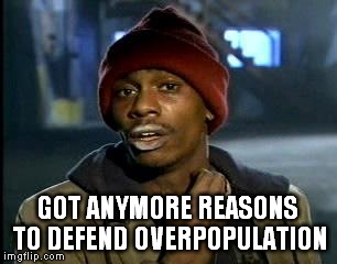 Y'all Got Any More Of That | GOT ANYMORE REASONS TO DEFEND OVERPOPULATION | image tagged in memes,yall got any more of,overpopulation,overpopulate | made w/ Imgflip meme maker