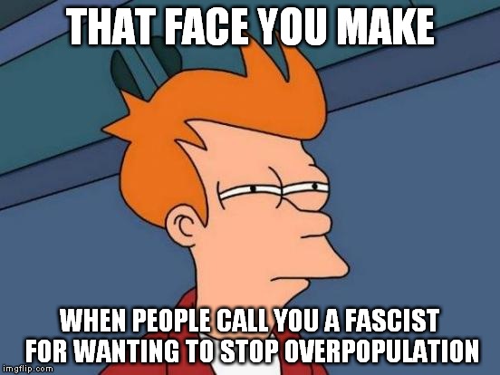 Futurama Fry | THAT FACE YOU MAKE; WHEN PEOPLE CALL YOU A FASCIST FOR WANTING TO STOP OVERPOPULATION | image tagged in memes,futurama fry,overpopulate,anti-overpopulation | made w/ Imgflip meme maker