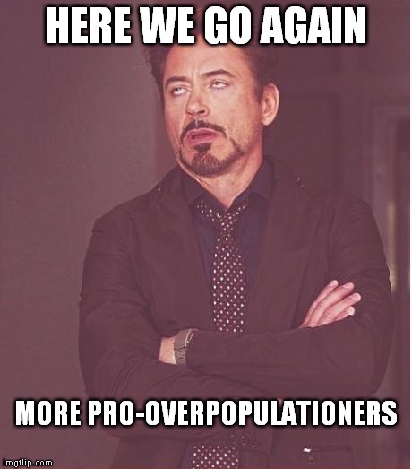 Face You Make Robert Downey Jr | HERE WE GO AGAIN; MORE PRO-OVERPOPULATIONERS | image tagged in memes,face you make robert downey jr,anti-overpopulation,anti-pregnancy,anti-overpopulating,anti-birth | made w/ Imgflip meme maker