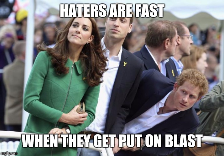 HATERS ARE FAST; WHEN THEY GET PUT ON BLAST | image tagged in memes,funny memes,royals | made w/ Imgflip meme maker
