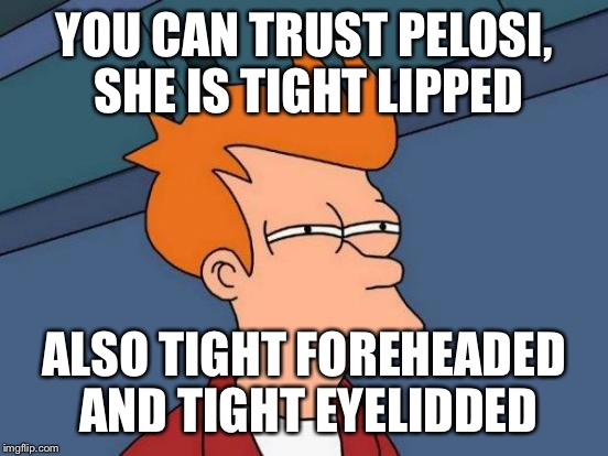 Futurama Fry Meme | YOU CAN TRUST PELOSI, SHE IS TIGHT LIPPED ALSO TIGHT FOREHEADED AND TIGHT EYELIDDED | image tagged in memes,futurama fry | made w/ Imgflip meme maker