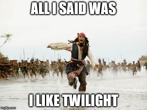 Jack Sparrow Being Chased Meme | ALL I SAID WAS; I LIKE TWILIGHT | image tagged in memes,jack sparrow being chased | made w/ Imgflip meme maker