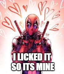 I LICKED IT SO ITS MINE | image tagged in deadpool,love | made w/ Imgflip meme maker