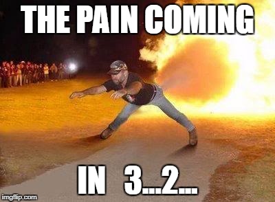 This Butt is on FIYAAAA | THE PAIN COMING; IN   3...2... | image tagged in this butt is on fiyaaaa | made w/ Imgflip meme maker