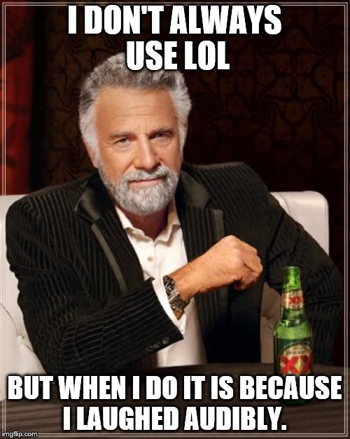 The Most Interesting Man In The World Meme | I DON'T ALWAYS USE LOL BUT WHEN I DO IT IS BECAUSE I LAUGHED AUDIBLY. | image tagged in memes,the most interesting man in the world | made w/ Imgflip meme maker